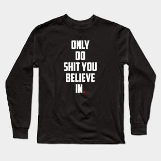 ONLY DO SHIT YOU BELIEVE IN. Long Sleeve T-Shirt